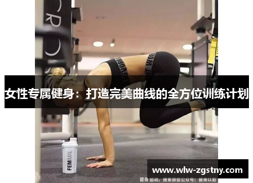 女性专属健身：打造完美曲线的全方位训练计划