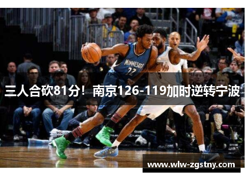 三人合砍81分！南京126-119加时逆转宁波
