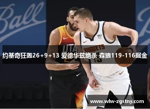 约基奇狂轰26+9+13 爱德华兹绝杀 森狼119-116掘金