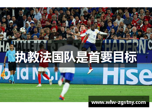 执教法国队是首要目标