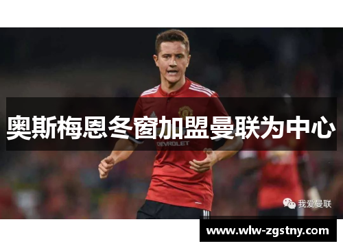 奥斯梅恩冬窗加盟曼联为中心